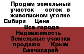 Продам земельный участок (40 соток) в живописном уголке Сибири. › Цена ­ 1 000 000 - Все города Недвижимость » Земельные участки продажа   . Крым,Бахчисарай